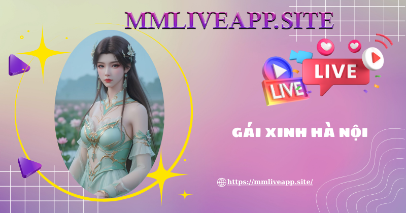 Cách để thưởng thức gái xinh Hà Nội tại MMLive