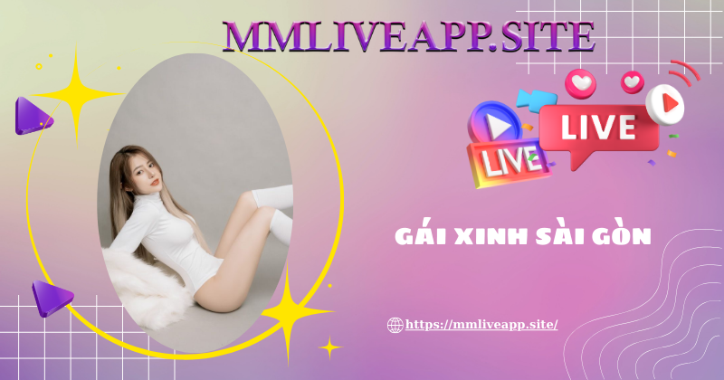 Cách để xem livestream gái xinh Sài Gòn tại MMLive dễ nhất