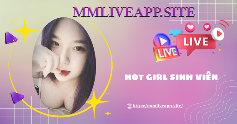 Theo dõi ngay các em hot girl sinh viên tại MMLive